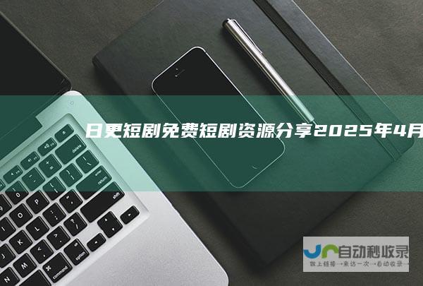 日更短剧免费短剧2025年4月8
